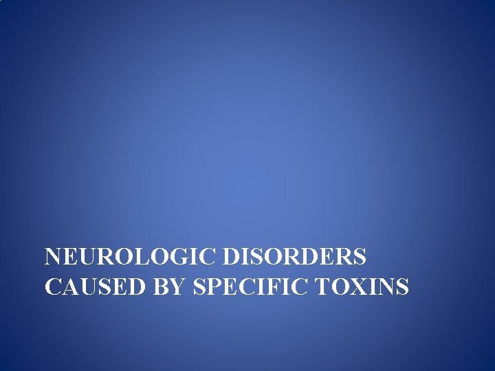 NEUROLOGIC DISORDERS CAUSED BY SPECIFIC TOXINS 