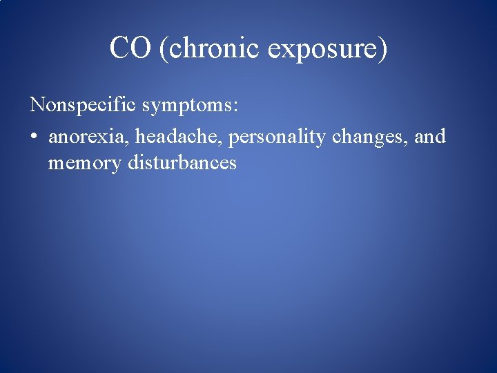 CO (chronic exposure) Nonspecific symptoms: • anorexia, headache, personality changes, and memory disturbances 