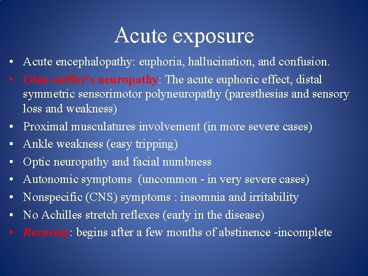 Acute exposure • Acute encephalopathy: euphoria, hallucination, and confusion. • Glue-sniffer's neuropathy: The acute