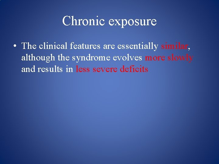 Chronic exposure • The clinical features are essentially similar, although the syndrome evolves more