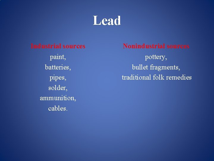 Lead Industrial sources Nonindustrial sources paint, batteries, pipes, solder, ammunition, cables. pottery, bullet fragments,