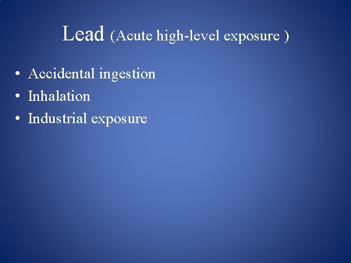Lead (Acute high level exposure ) • Accidental ingestion • Inhalation • Industrial exposure