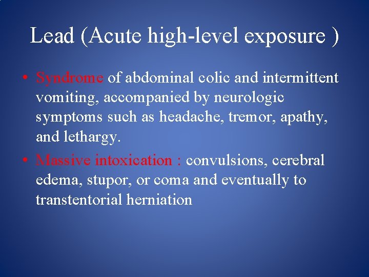 Lead (Acute high level exposure ) • Syndrome of abdominal colic and intermittent vomiting,