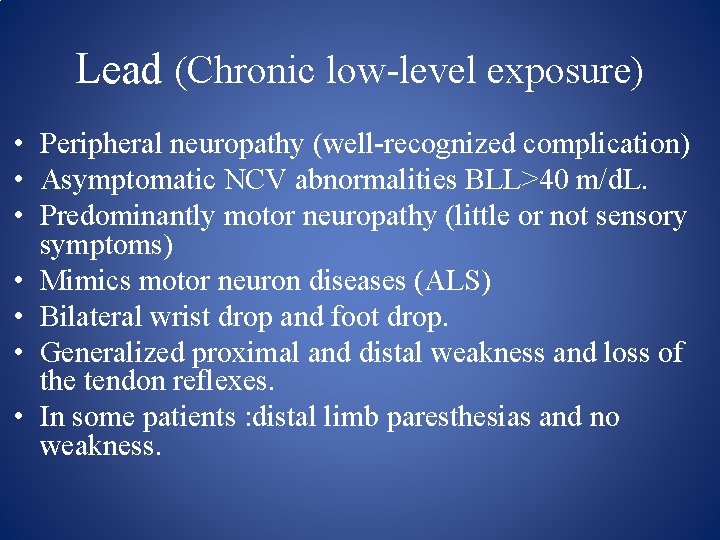 Lead (Chronic low level exposure) • Peripheral neuropathy (well recognized complication) • Asymptomatic NCV