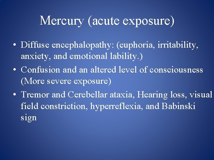 Mercury (acute exposure) • Diffuse encephalopathy: (euphoria, irritability, anxiety, and emotional lability. ) •