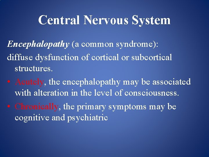 Central Nervous System Encephalopathy (a common syndrome): diffuse dysfunction of cortical or subcortical structures.
