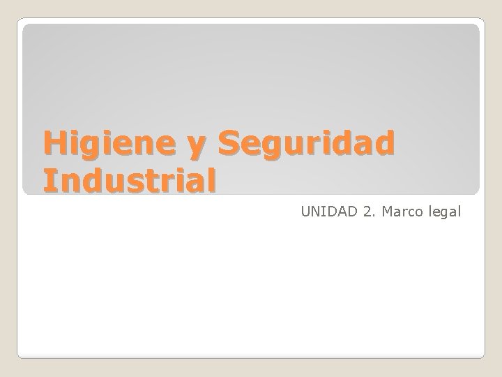 Higiene y Seguridad Industrial UNIDAD 2. Marco legal 