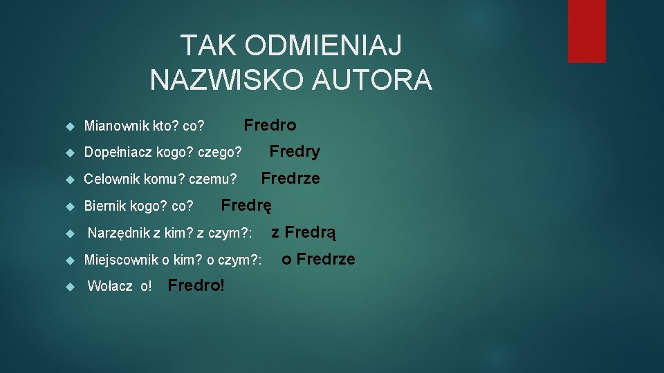 TAK ODMIENIAJ NAZWISKO AUTORA Fredro Mianownik kto? co? Dopełniacz kogo? czego? Celownik komu? czemu?