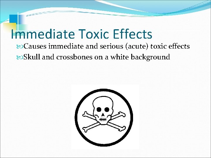 Immediate Toxic Effects Causes immediate and serious (acute) toxic effects Skull and crossbones on