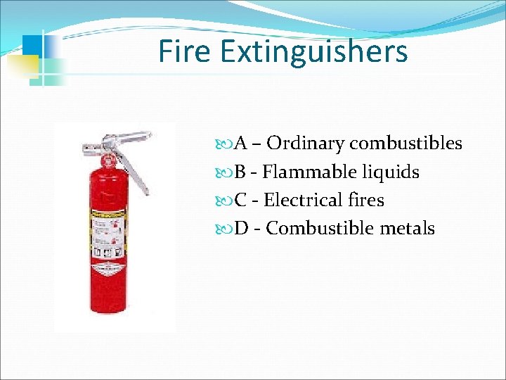 Fire Extinguishers A – Ordinary combustibles B - Flammable liquids C - Electrical fires
