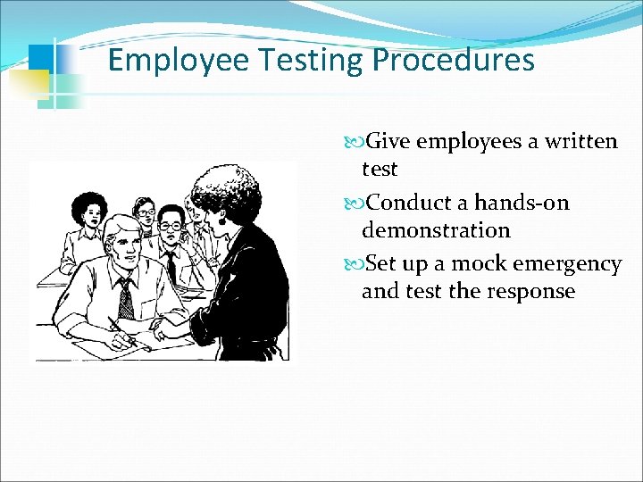 Employee Testing Procedures Give employees a written test Conduct a hands-on demonstration Set up