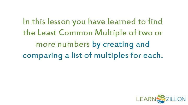 In this lesson you have learned to find the Least Common Multiple of two