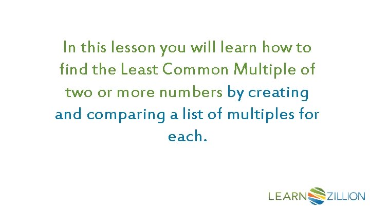 In this lesson you will learn how to find the Least Common Multiple of