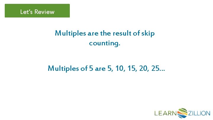 Let’s Review Multiples are the result of skip counting. Multiples of 5 are 5,