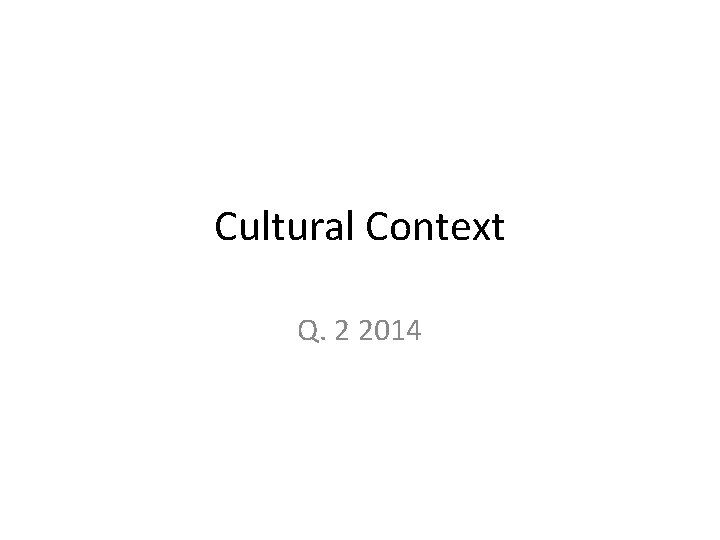 Cultural Context Q. 2 2014 Cultural Context Q. 2 2014