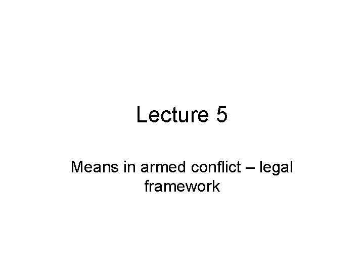 Lecture 5 Means in armed conflict – legal framework Lecture 5 Means in armed conflict – legal framework