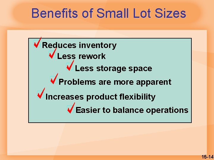 Benefits of Small Lot Sizes Reduces inventory Less rework Less storage space Problems are