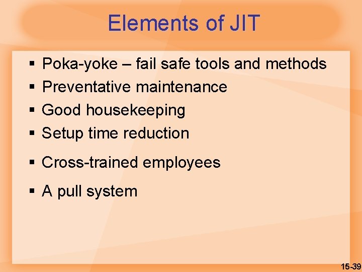 Elements of JIT § § Poka-yoke – fail safe tools and methods Preventative maintenance