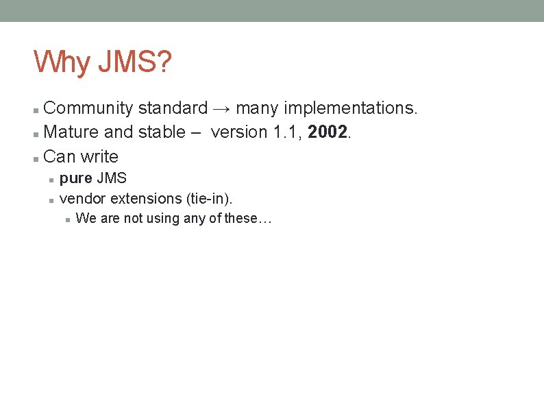 Why JMS? Community standard → many implementations. Mature and stable – version 1. 1, Why JMS? Community standard → many implementations. Mature and stable – version 1. 1,