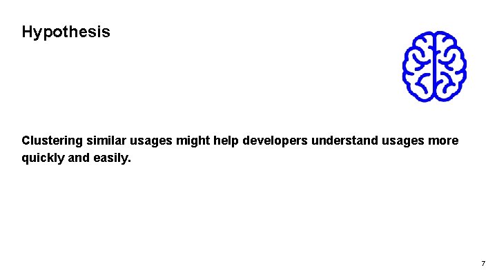 Hypothesis Clustering similar usages might help developers understand usages more quickly and easily. 7