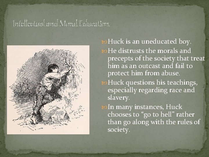 Intellectual and Moral Education Huck is an uneducated boy. He distrusts the morals and