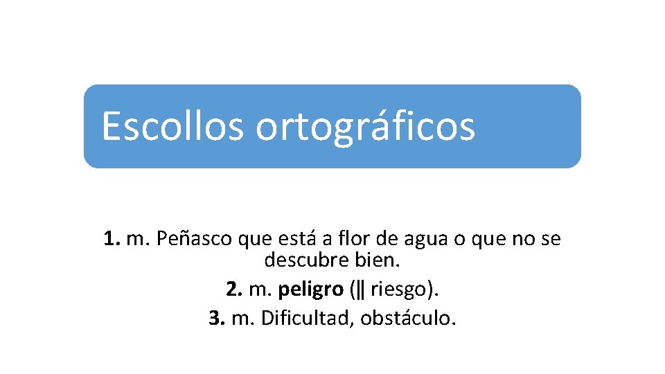 Escollos ortográficos 1. m. Peñasco que está a flor de agua o que no Escollos ortográficos 1. m. Peñasco que está a flor de agua o que no