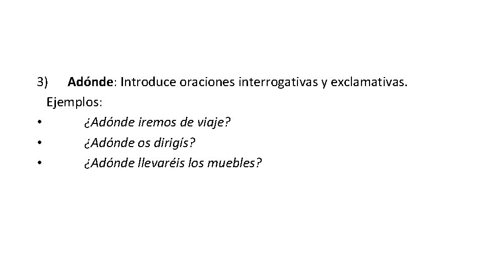 3) Adónde: Introduce oraciones interrogativas y exclamativas. Ejemplos: • ¿Adónde iremos de viaje? • 3) Adónde: Introduce oraciones interrogativas y exclamativas. Ejemplos: • ¿Adónde iremos de viaje? •