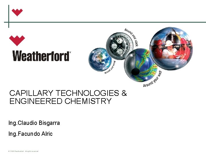 CAPILLARY TECHNOLOGIES & ENGINEERED CHEMISTRY Ing. Claudio Bisgarra Ing. Facundo Alric © 2006 Weatherford.