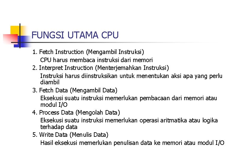 FUNGSI UTAMA CPU 1. Fetch Instruction (Mengambil Instruksi) CPU harus membaca instruksi dari memori