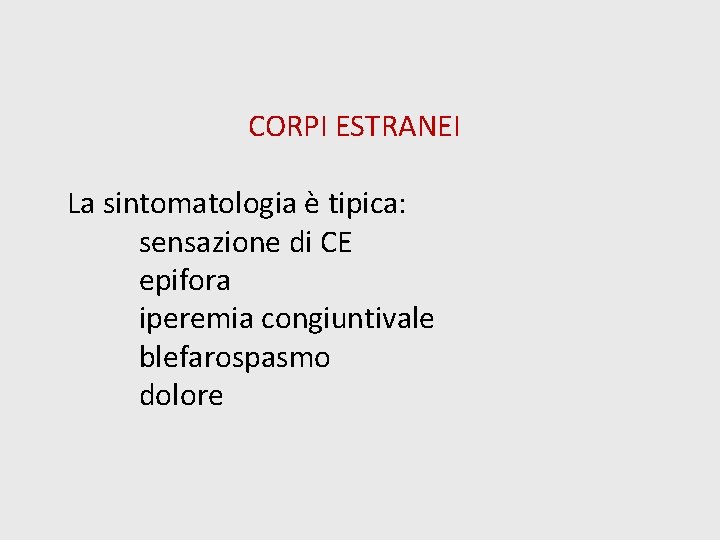 CORPI ESTRANEI La sintomatologia è tipica: sensazione di CE epifora iperemia congiuntivale blefarospasmo dolore