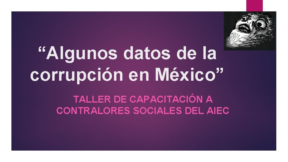 “Algunos datos de la corrupción en México” TALLER DE CAPACITACIÓN A CONTRALORES SOCIALES DEL “Algunos datos de la corrupción en México” TALLER DE CAPACITACIÓN A CONTRALORES SOCIALES DEL