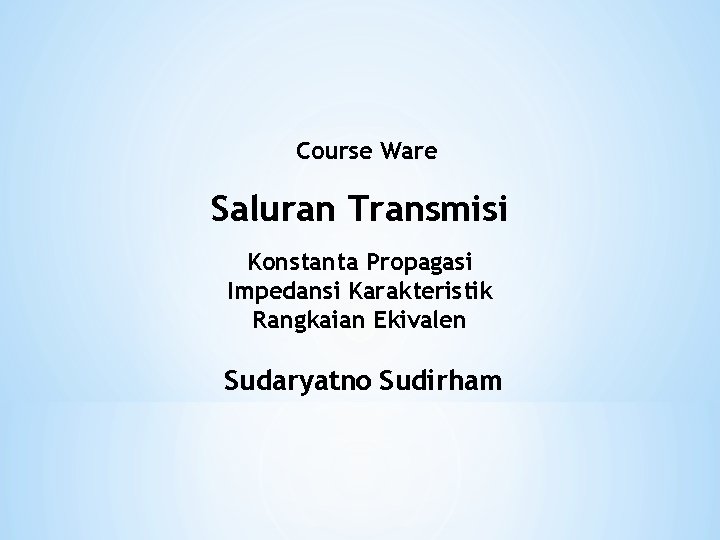 Course Ware Saluran Transmisi Konstanta Propagasi Impedansi Karakteristik Rangkaian Ekivalen Sudaryatno Sudirham Course Ware Saluran Transmisi Konstanta Propagasi Impedansi Karakteristik Rangkaian Ekivalen Sudaryatno Sudirham