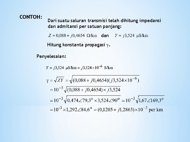 CONTOH: Dari suatu saluran transmisi telah dihitung impedansi dan admitansi per satuan panjang: dan