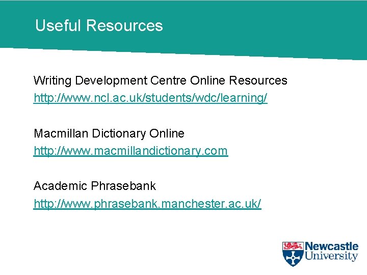 Useful Resources Writing Development Centre Online Resources http: //www. ncl. ac. uk/students/wdc/learning/ Macmillan Dictionary