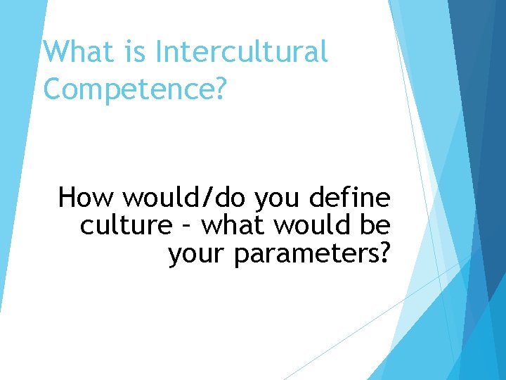 What is Intercultural Competence? How would/do you define culture – what would be your