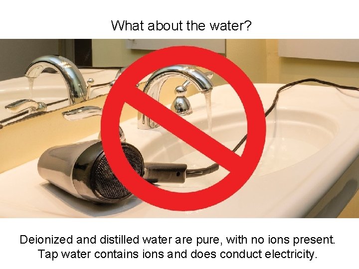 What about the water? Deionized and distilled water are pure, with no ions present.