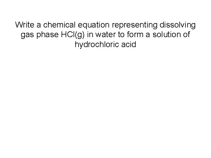 Write a chemical equation representing dissolving gas phase HCl(g) in water to form a