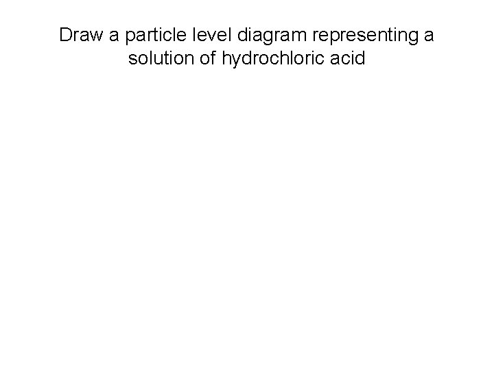 Draw a particle level diagram representing a solution of hydrochloric acid 