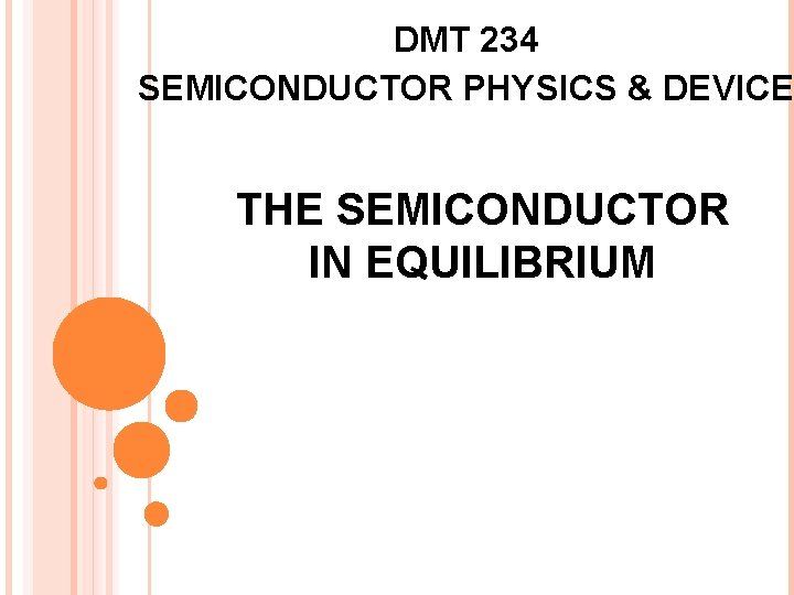 DMT 234 SEMICONDUCTOR PHYSICS & DEVICE THE SEMICONDUCTOR IN EQUILIBRIUM 