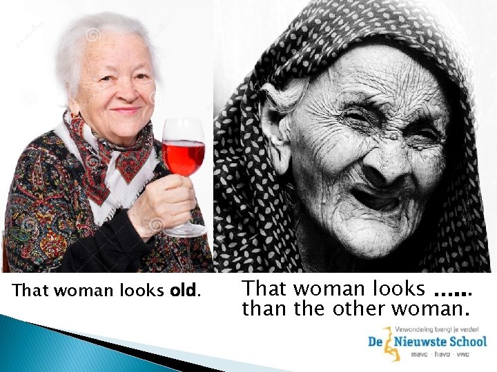 That woman looks old. That woman looks …. . . than the other woman.