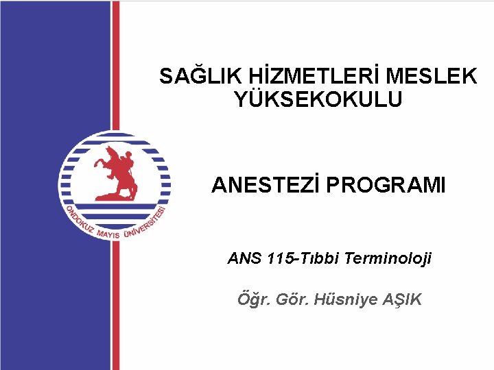 SAĞLIK HİZMETLERİ MESLEK YÜKSEKOKULU ANESTEZİ PROGRAMI ANS 115 -Tıbbi Terminoloji Öğr. Gör. Hüsniye AŞIK