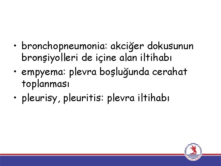  • bronchopneumonia: akciğer dokusunun bronşiyolleri de içine alan iltihabı • empyema: plevra boşluğunda