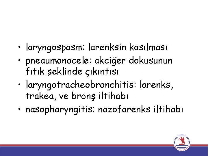 • laryngospasm: larenksin kasılması • pneaumonocele: akciğer dokusunun fıtık şeklinde çıkıntısı • laryngotracheobronchitis: