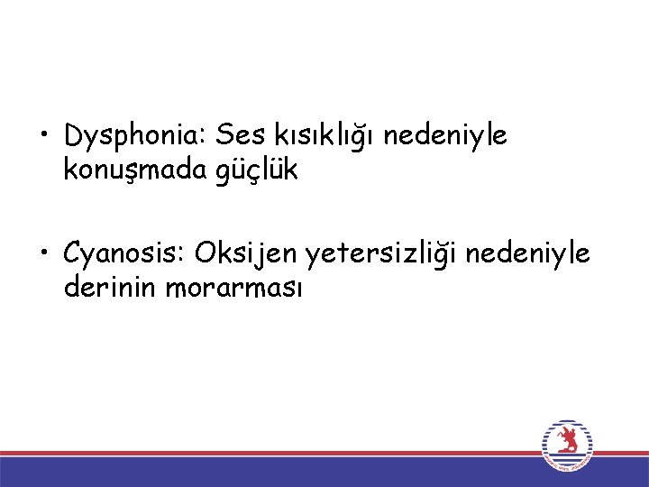  • Dysphonia: Ses kısıklığı nedeniyle konuşmada güçlük • Cyanosis: Oksijen yetersizliği nedeniyle derinin