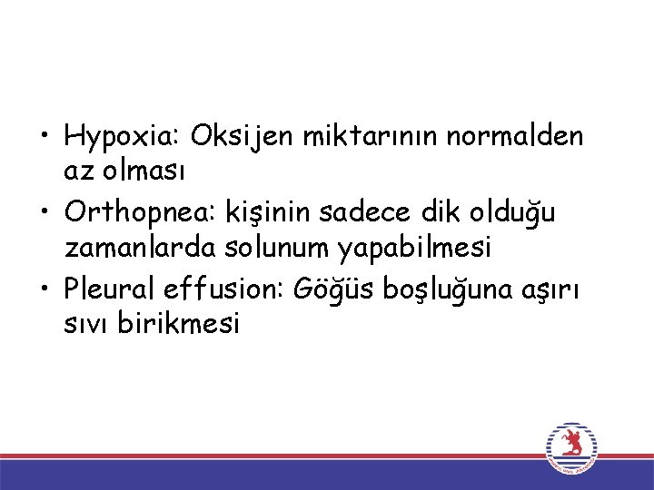  • Hypoxia: Oksijen miktarının normalden az olması • Orthopnea: kişinin sadece dik olduğu