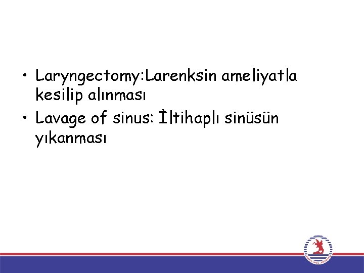  • Laryngectomy: Larenksin ameliyatla kesilip alınması • Lavage of sinus: İltihaplı sinüsün yıkanması