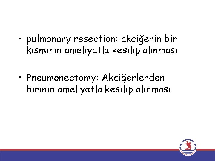  • pulmonary resection: akciğerin bir kısmının ameliyatla kesilip alınması • Pneumonectomy: Akciğerlerden birinin