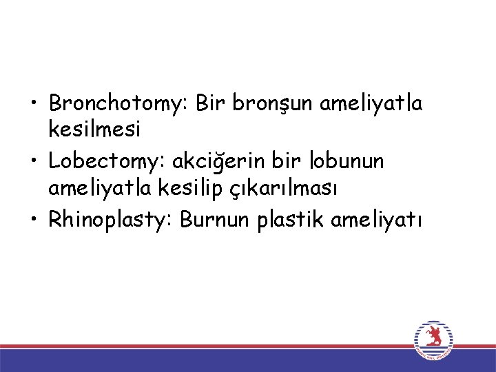  • Bronchotomy: Bir bronşun ameliyatla kesilmesi • Lobectomy: akciğerin bir lobunun ameliyatla kesilip