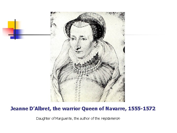 Jeanne D’Albret, the warrior Queen of Navarre, 1555 -1572 Daughter of Marguerite, the author Jeanne D’Albret, the warrior Queen of Navarre, 1555 -1572 Daughter of Marguerite, the author
