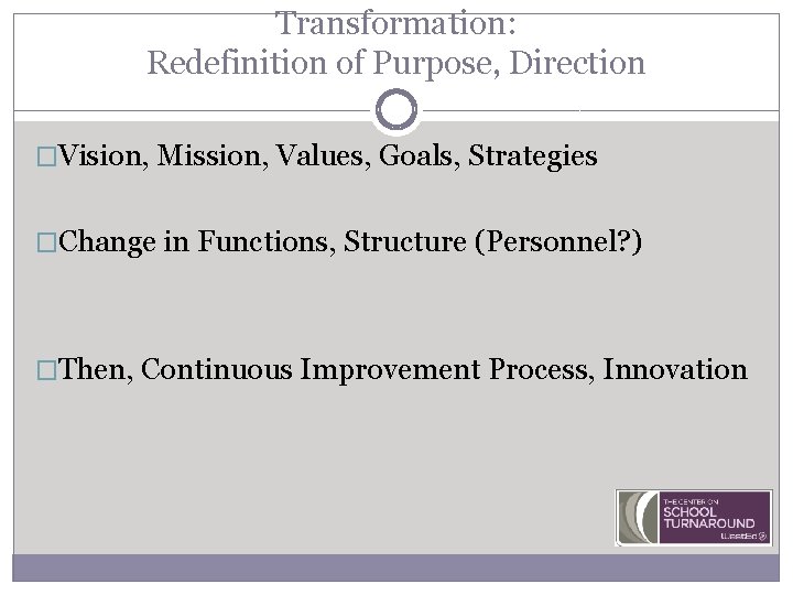 Transformation: Redefinition of Purpose, Direction �Vision, Mission, Values, Goals, Strategies �Change in Functions, Structure